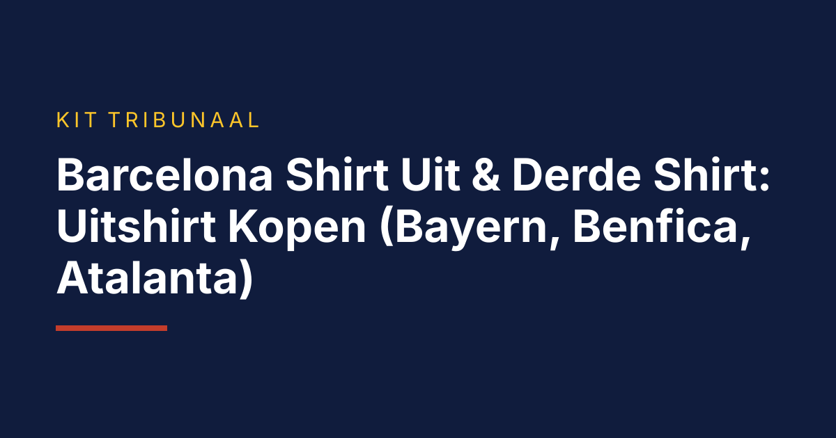 Barcelona Shirt Uit & Derde Shirt: Uitshirt Kopen (Bayern, Benfica, Atalanta)